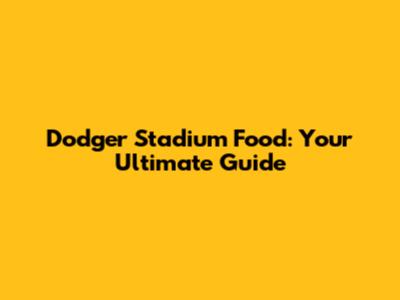 Dodger Stadium Food: Your Ultimate Guide