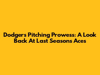 Dodgers' Pitching Prowess: A Look Back At Last Season's Aces
