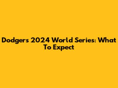 Dodgers 2024 World Series: What To Expect