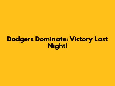 Dodgers Dominate: Victory Last Night!