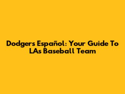 Dodgers Español: Your Guide To LA's Baseball Team
