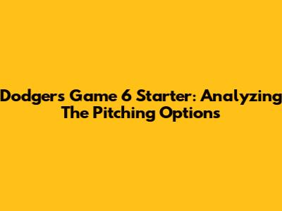 Dodgers Game 6 Starter: Analyzing The Pitching Options