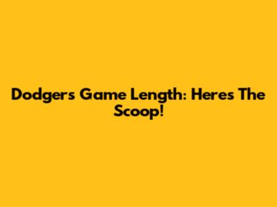 Dodgers Game Length: Here's The Scoop!