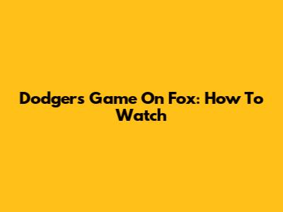 Dodgers Game On Fox: How To Watch