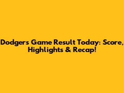 Dodgers Game Result Today: Score, Highlights & Recap!