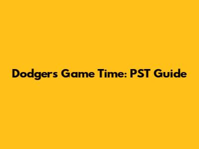 Dodgers Game Time: PST Guide
