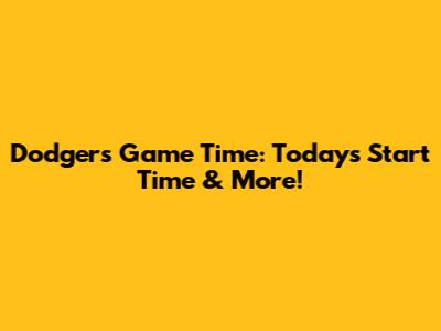 Dodgers Game Time: Today's Start Time & More!