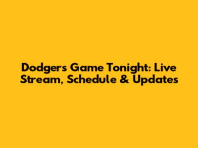 Dodgers Game Tonight: Live Stream, Schedule & Updates