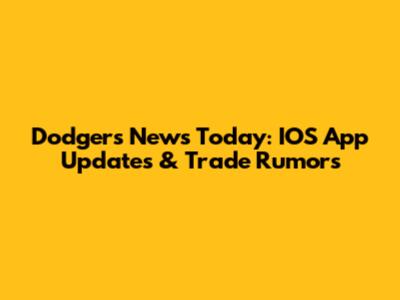 Dodgers News Today: IOS App Updates & Trade Rumors