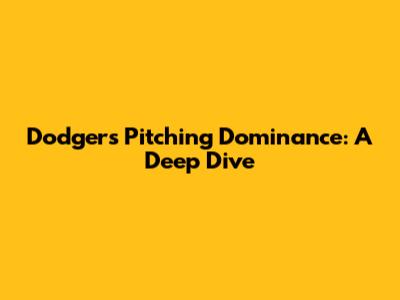 Dodgers Pitching Dominance: A Deep Dive