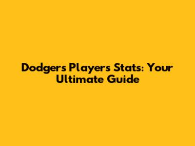 Dodgers Players Stats: Your Ultimate Guide