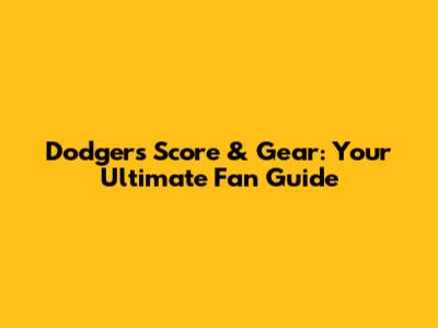 Dodgers Score & Gear: Your Ultimate Fan Guide