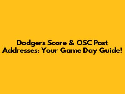 Dodgers Score & OSC Post Addresses: Your Game Day Guide!