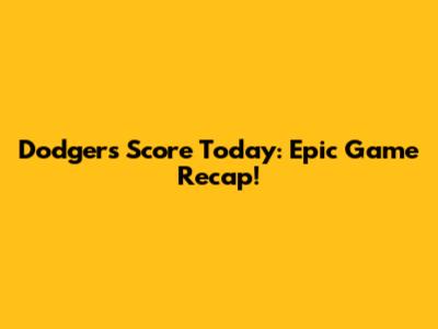 Dodgers Score Today: Epic Game Recap!