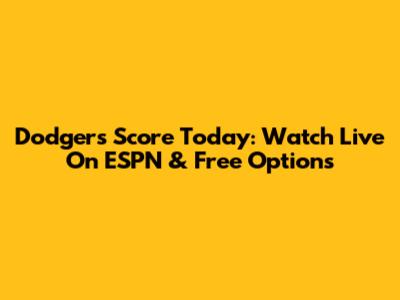 Dodgers Score Today: Watch Live On ESPN & Free Options