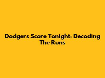 Dodgers Score Tonight: Decoding The Runs