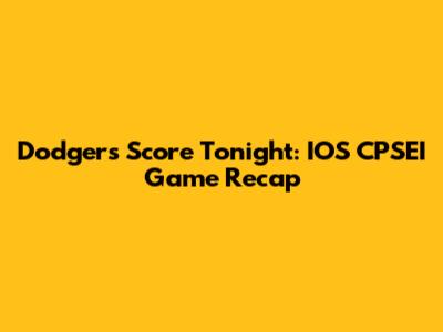 Dodgers Score Tonight: IOS CPSEI Game Recap