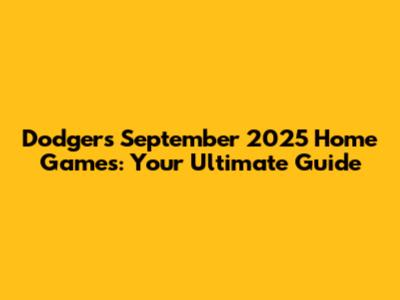 Dodgers September 2025 Home Games: Your Ultimate Guide