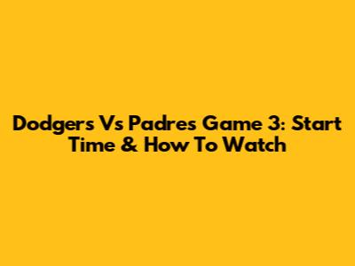 Dodgers Vs Padres Game 3: Start Time & How To Watch