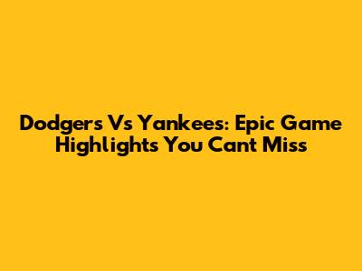 Dodgers Vs Yankees: Epic Game Highlights You Can't Miss