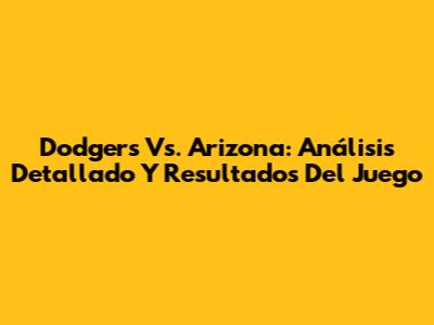 Dodgers Vs. Arizona: Análisis Detallado Y Resultados Del Juego