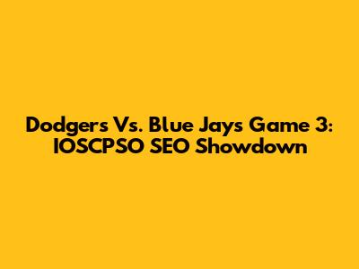 Dodgers Vs. Blue Jays Game 3: IOSCPSO SEO Showdown