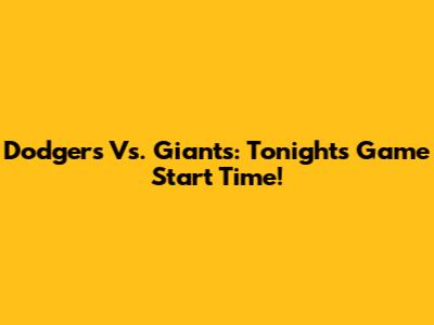 Dodgers Vs. Giants: Tonight's Game Start Time!