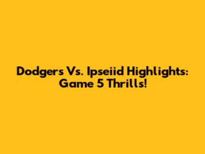 Dodgers Vs. Ipseiid Highlights: Game 5 Thrills!