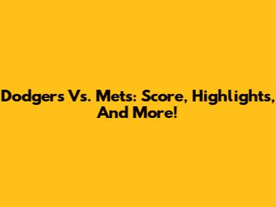 Dodgers Vs. Mets: Score, Highlights, And More!