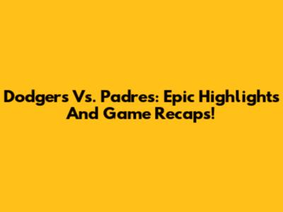 Dodgers Vs. Padres: Epic Highlights And Game Recaps!