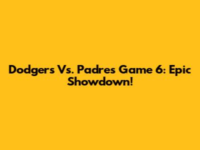 Dodgers Vs. Padres Game 6: Epic Showdown!