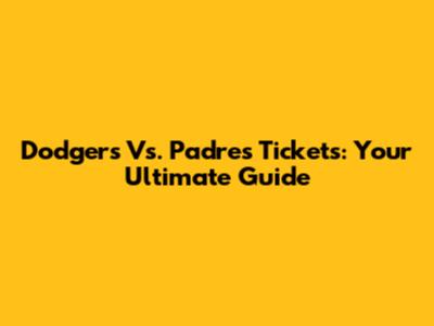 Dodgers Vs. Padres Tickets: Your Ultimate Guide