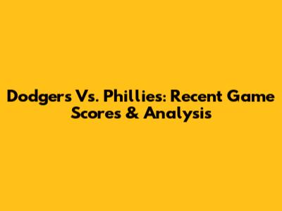 Dodgers Vs. Phillies: Recent Game Scores & Analysis