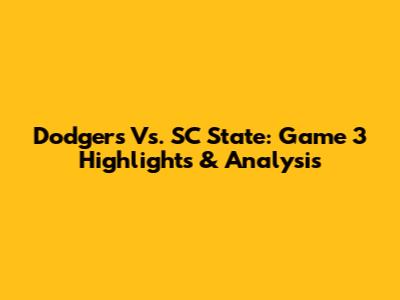 Dodgers Vs. SC State: Game 3 Highlights & Analysis