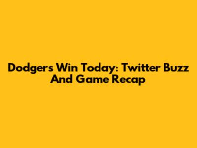 Dodgers Win Today: Twitter Buzz And Game Recap