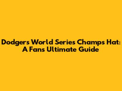 Dodgers World Series Champs Hat: A Fan's Ultimate Guide