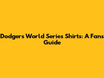 Dodgers World Series Shirts: A Fan's Guide