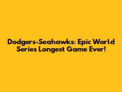 Dodgers-Seahawks: Epic World Series Longest Game Ever!