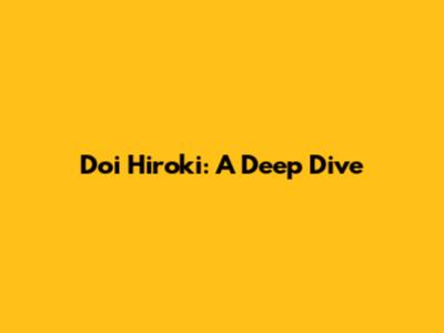 Doi Hiroki: A Deep Dive