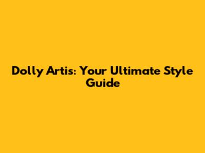 Dolly Artis: Your Ultimate Style Guide