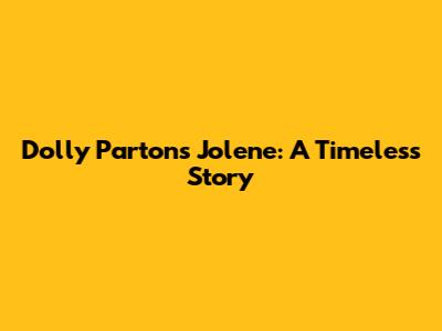 Dolly Parton's Jolene: A Timeless Story