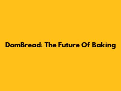 DomBread: The Future Of Baking