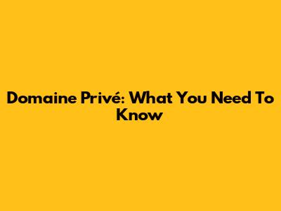 Domaine Privé: What You Need To Know