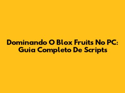 Dominando O Blox Fruits No PC: Guia Completo De Scripts