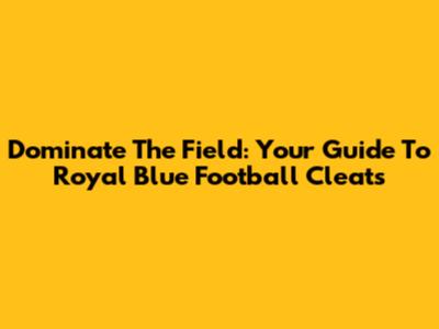 Dominate The Field: Your Guide To Royal Blue Football Cleats