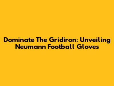 Dominate The Gridiron: Unveiling Neumann Football Gloves