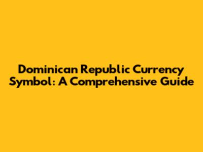 Dominican Republic Currency Symbol: A Comprehensive Guide