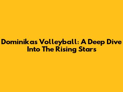 Dominika's Volleyball: A Deep Dive Into The Rising Stars