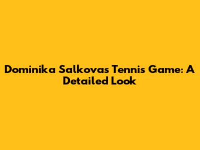 Dominika Salkova's Tennis Game: A Detailed Look