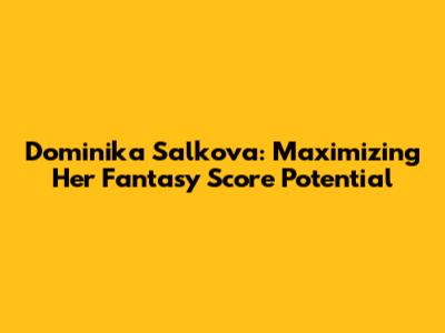 Dominika Salkova: Maximizing Her Fantasy Score Potential